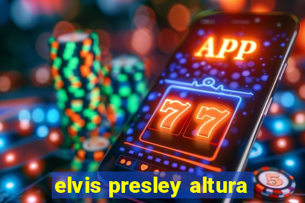 elvis presley altura